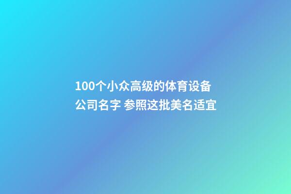 100个小众高级的体育设备公司名字 参照这批美名适宜-第1张-公司起名-玄机派